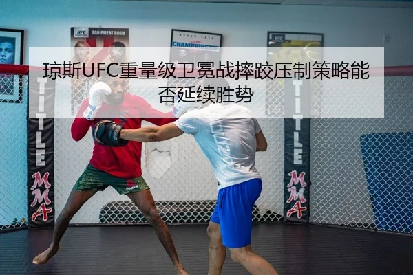 琼斯UFC重量级卫冕战摔跤压制策略能否延续胜势